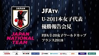 U-20日本女子代表 優勝報告会見　～FIFA U-20女子ワールドカップ フランス2018～