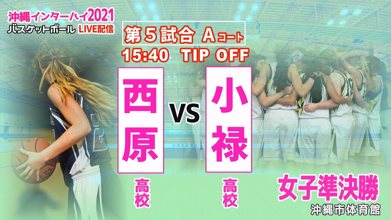 【沖縄インターハイ2021バスケットボール】第5試合Aコート 女子準決勝　西原 vs 小禄