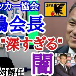 [“自分だけが得する構造”]　日本サッカー協会、田嶋会長の闇を暴露するレオザ