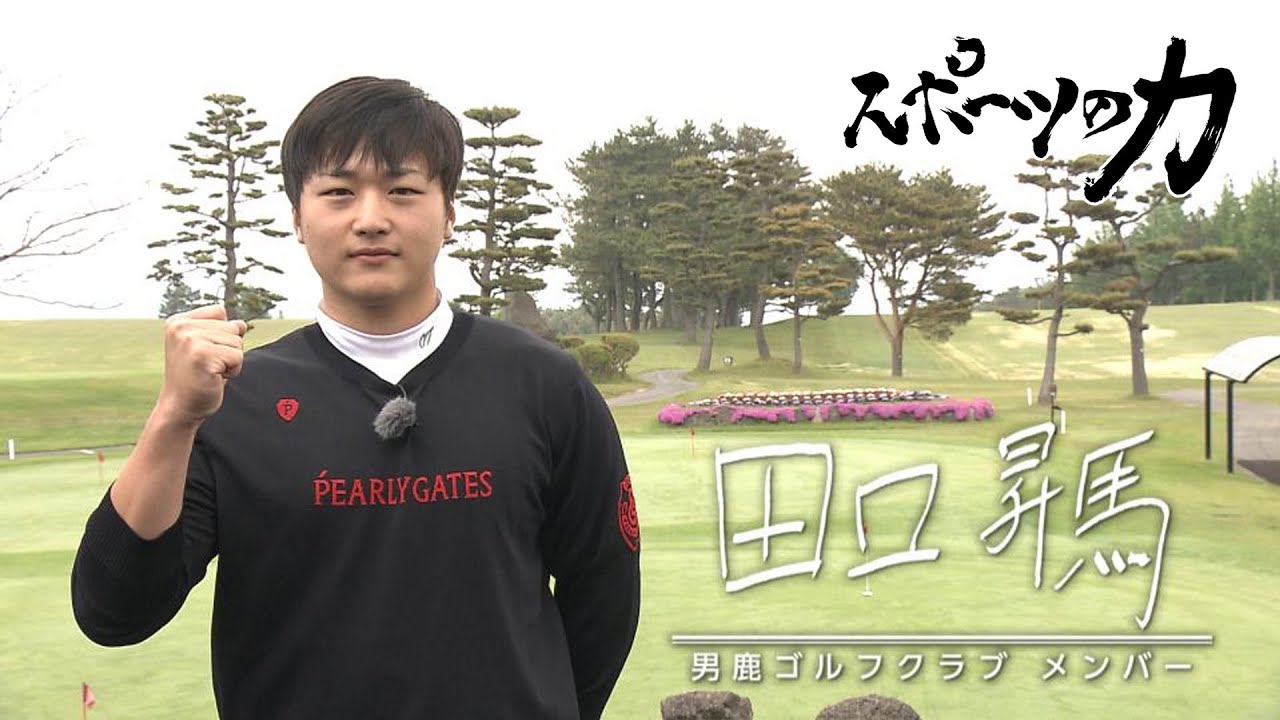 スポーツの力　ゴルフ（男鹿ゴルフクラブメンバー）田口昇馬　2022年6月14日放送分