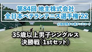 【全日本ベテラン’22】35歳以上クラス 男子シングルス 決勝① 1stセット