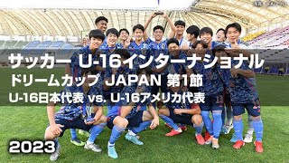 【ハイライト】U-16日本代表 vs. U-16アメリカ代表｜サッカー U-16インターナショナルドリームカップ2023 JAPAN 第1節