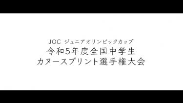 JOCジュニアオリンピックカップ 令和５年度全国中学生カヌースプリント選手権大会　大会ダイジェスト動画