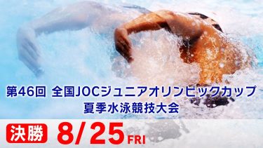 第46回 全国JOCジュニアオリンピックカップ夏季水泳競技大会4日目 決勝