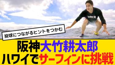 阪神・大竹耕太郎、ハワイでサーフィンに挑戦　【2ch】【5ch】【反応】