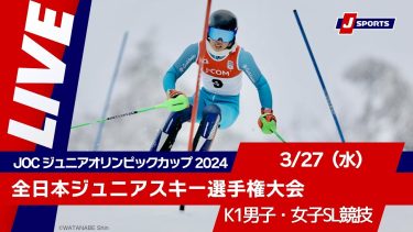 【無料LIVE！】JOC ジュニアオリンピックカップ 2024全日本ジュニアスキー選手権大会 3/27（水）K1男子・女子SL競技