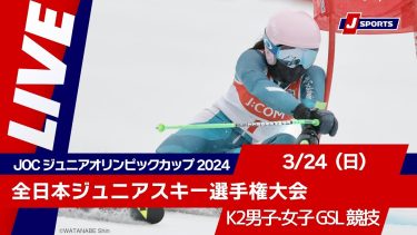 【無料LIVE！】JOC ジュニアオリンピックカップ 2024全日本ジュニアスキー選手権大会 3/24（日）K2男子・女子 GSL 競技