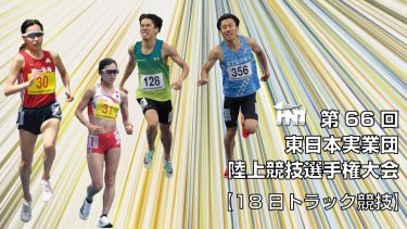 第66回 東日本実業団陸上競技選手権大会【トラック競技 5/18】